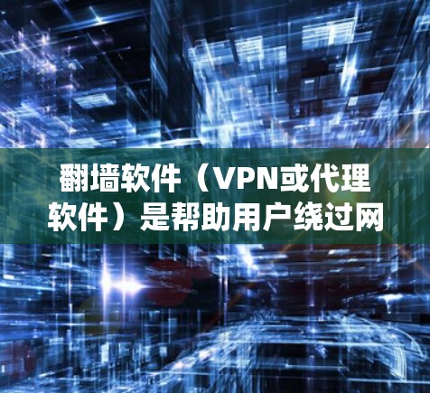 翻墙软件（VPN或代理软件）是帮助用户绕过网络限制的一种工具，但需要注意的是，使用这些软件可能涉及法律风险。以下是几款常见翻墙软件的比较，供参考