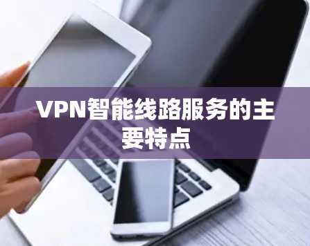 VPN智能线路服务的主要特点