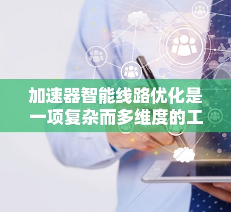 加速器智能线路优化是一项复杂而多维度的工程，涉及算法、架构设计和性能分析等多个方面。以下是对加速器智能线路优化的分步解释