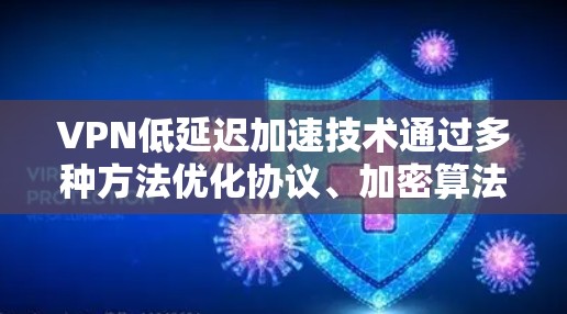 VPN低延迟加速技术通过多种方法优化协议、加密算法、缓存和多路径选择等，显著提升了VPN的性能，减少了延迟，提升了用户体验。以下是对这一技术的详细总结