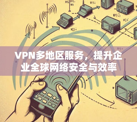 VPN多地区服务，提升企业全球网络安全与效率