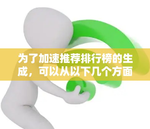 为了加速推荐排行榜的生成，可以从以下几个方面进行优化