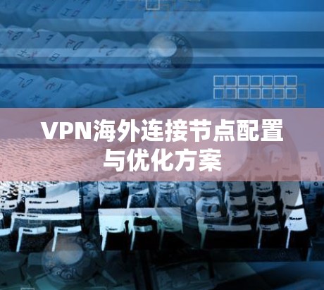 VPN海外连接节点配置与优化方案