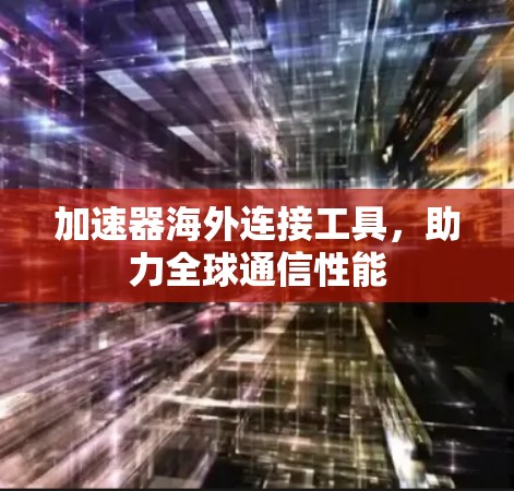 加速器海外连接工具，助力全球通信性能