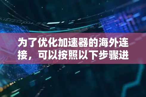 为了优化加速器的海外连接，可以按照以下步骤进行