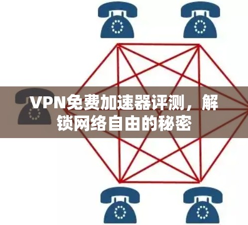 VPN免费加速器评测，解锁网络自由的秘密