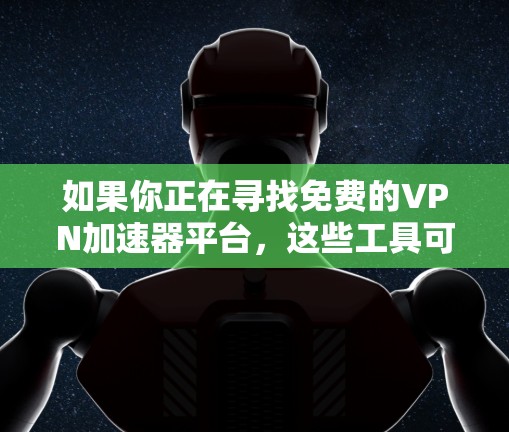 如果你正在寻找免费的VPN加速器平台，这些工具可以帮助你加速网络连接并保护隐私。以下是一些常见的免费VPN加速器平台