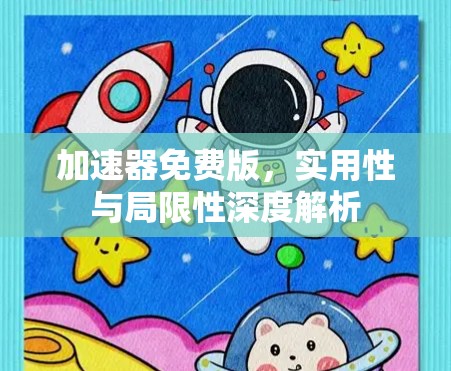 加速器免费版，实用性与局限性深度解析