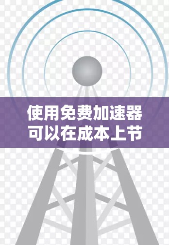使用免费加速器可以在成本上节省开支，但需要权衡性能和支持。以下是对使用免费加速器的总结和建议