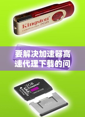 要解决加速器高速代理下载的问题，可以按照以下步骤进行
