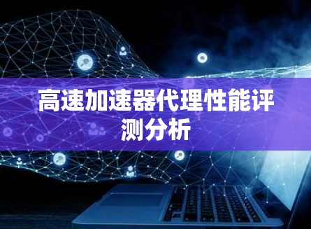 高速加速器代理性能评测分析