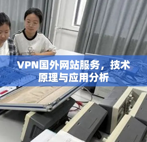VPN国外网站服务，技术原理与应用分析