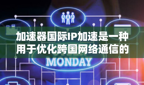 加速器国际IP加速是一种用于优化跨国网络通信的技术，旨在提高数据传输的速度和效率。以下是对此技术的详细解释