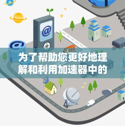 为了帮助您更好地理解和利用加速器中的国际IP节点，我将分步骤解释如下