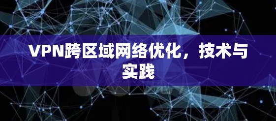 VPN跨区域网络优化，技术与实践