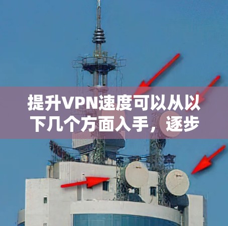 提升VPN速度可以从以下几个方面入手，逐步优化