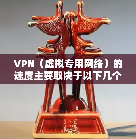 VPN（虚拟专用网络）的速度主要取决于以下几个因素