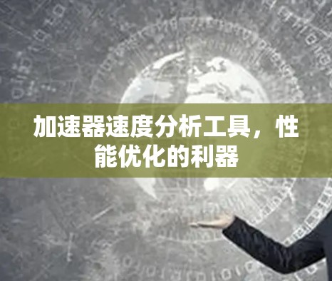 加速器速度分析工具，性能优化的利器