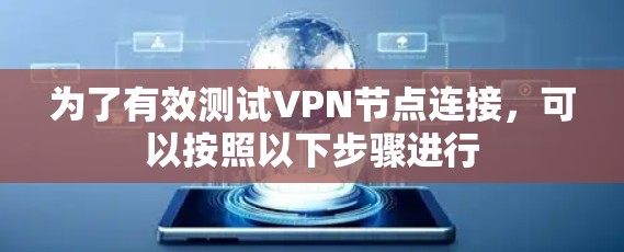 为了有效测试VPN节点连接，可以按照以下步骤进行