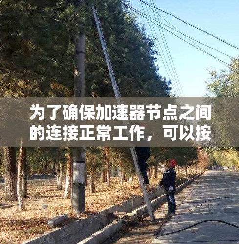 为了确保加速器节点之间的连接正常工作，可以按照以下步骤进行测试和验证