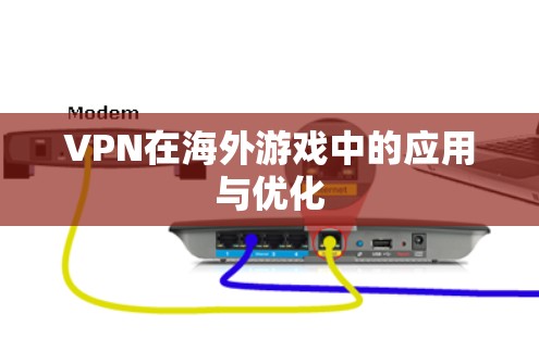 VPN在海外游戏中的应用与优化