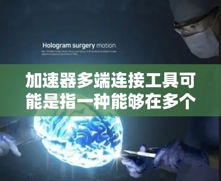加速器多端连接工具可能是指一种能够在多个端点之间实现高效、加速的网络连接工具或解决方案。以下是一些可能的解释和相关工具推荐
