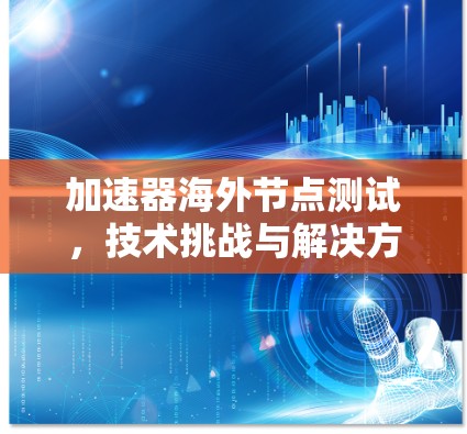 加速器海外节点测试，技术挑战与解决方案