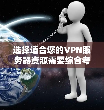 选择适合您的VPN服务器资源需要综合考虑多个因素，以下是详细的步骤和建议
